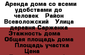 Аренда дома со всеми удобствами до 8 человек › Район ­ Всеволожский › Улица ­ деревня Сарженка › Этажность дома ­ 2 › Общая площадь дома ­ 90 › Площадь участка ­ 15 › Цена ­ 45 000 - Ленинградская обл., Всеволожский р-н, Сарженка д. Недвижимость » Дома, коттеджи, дачи аренда   . Ленинградская обл.